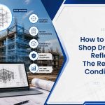 How to Ensure Shop Drawings Reflects The Real Site Conditions?